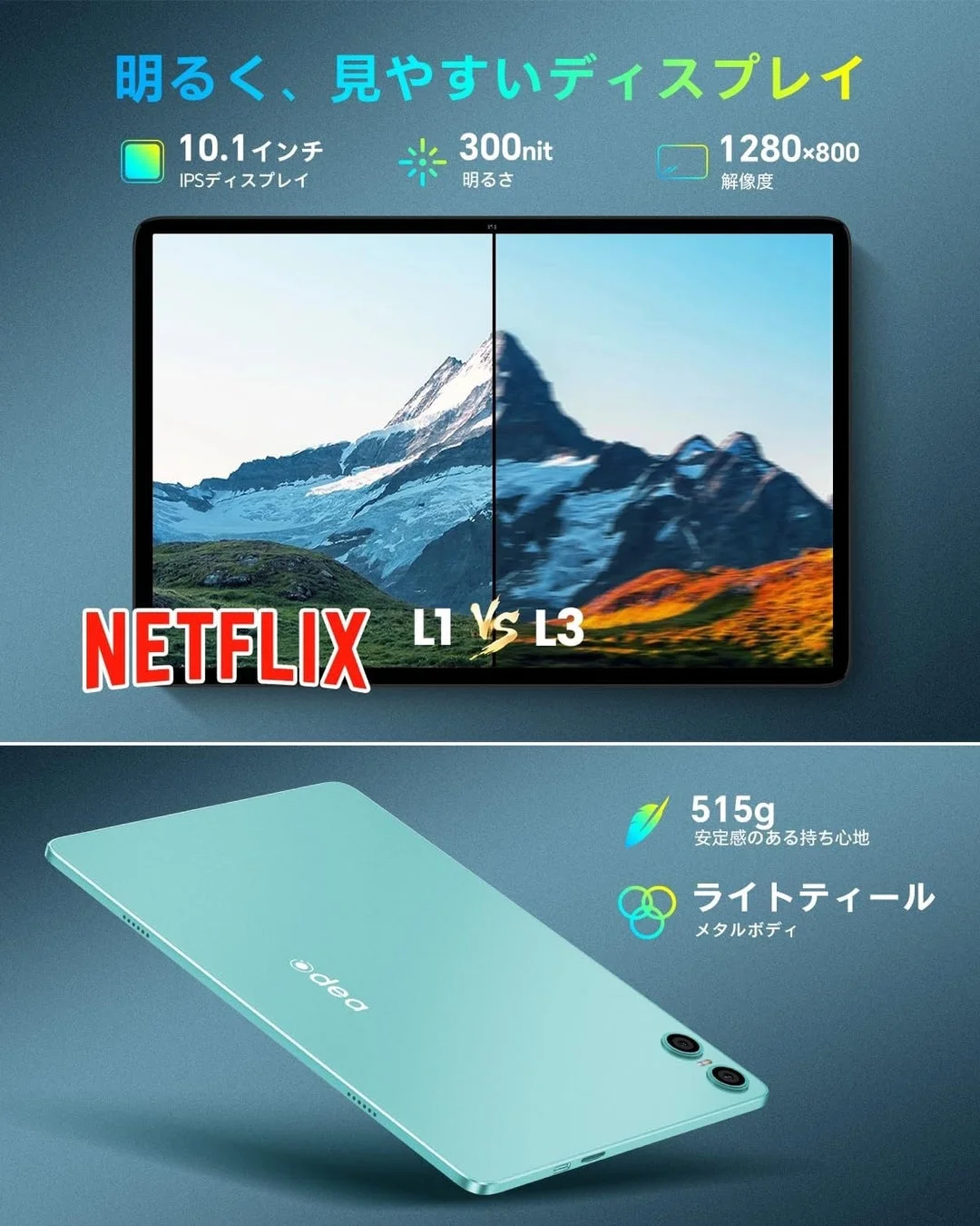 この画像は、明るく見やすい10.1インチIPSディスプレイを持つタブレットの広告です。300nitの明るさと1280x800の解像度を特徴とし、Netflix L1とL3の比較も示されています。515gの軽量で安定感のある持ち心地と、ライトティールのメタルボディが強調されています。